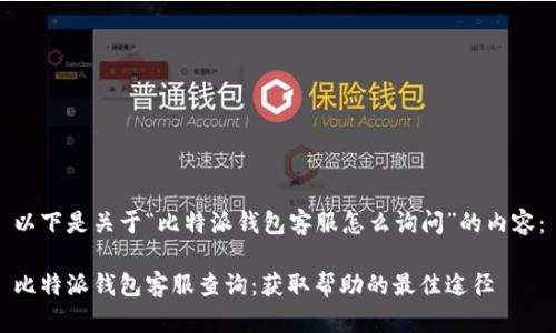 以下是關于“比特派錢包客服怎么詢問”的內容：

比特派錢包客服查詢：獲取幫助的最佳途徑