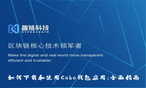 如何下載和使用Cobo錢包應(yīng)用：全面指南