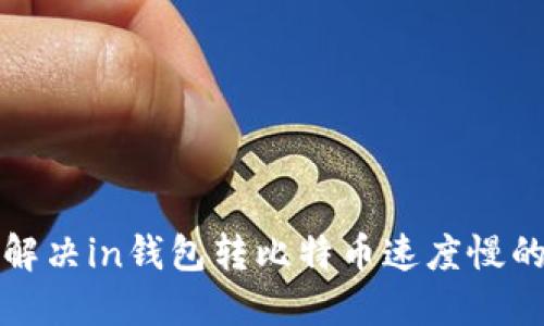 如何解決in錢包轉(zhuǎn)比特幣速度慢的問題