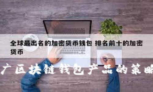 有效推廣區(qū)塊鏈錢包產(chǎn)品的策略與方法