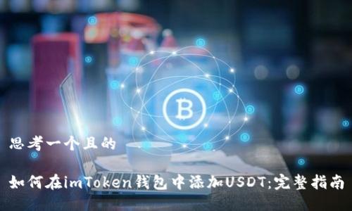 思考一個且的

如何在imToken錢包中添加USDT：完整指南