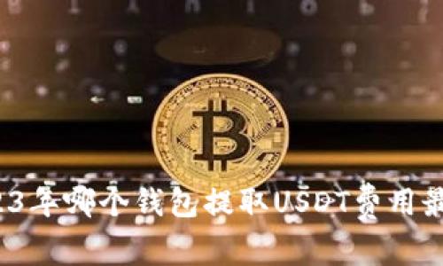 2023年哪個錢包提取USDT費用最低？